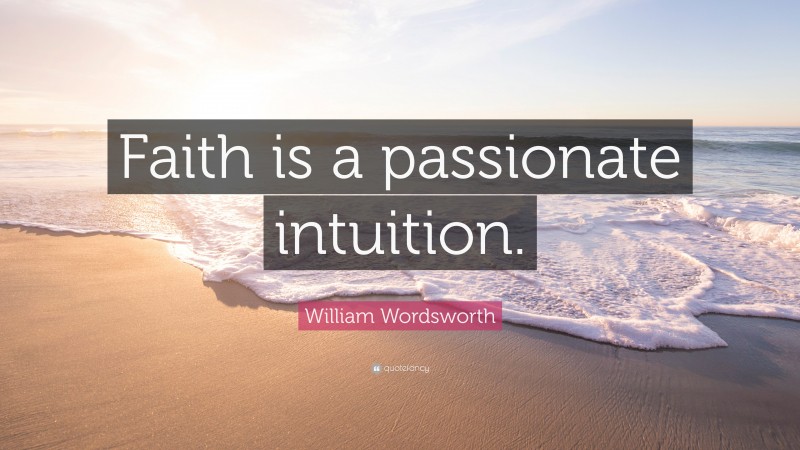 William Wordsworth Quote: “Faith is a passionate intuition.”