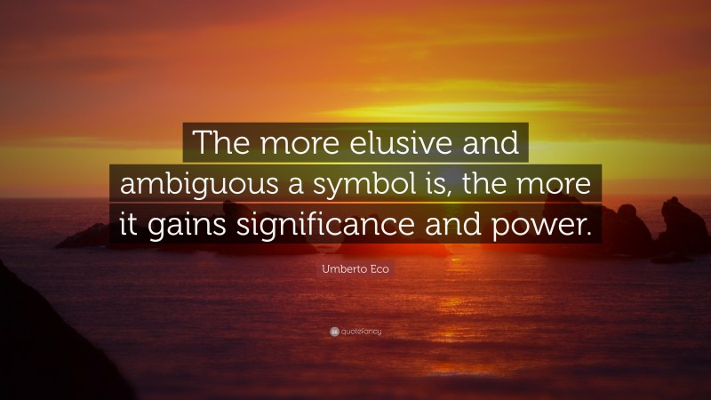 Umberto Eco Quote: “The more elusive and ambiguous a symbol is, the more it gains significance and power.”