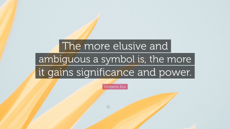 Umberto Eco Quote: “The more elusive and ambiguous a symbol is, the more it gains significance and power.”