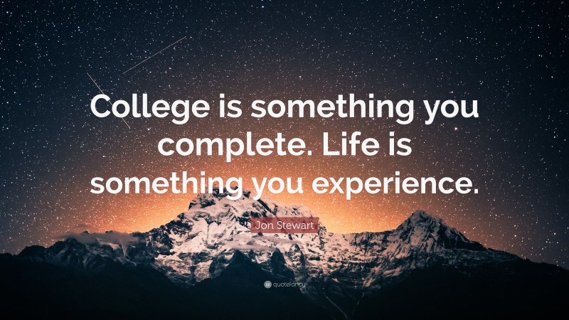 Jon Stewart Quote: “College is something you complete. Life is something you experience.”