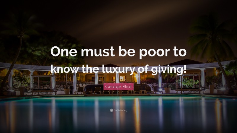 George Eliot Quote: “One must be poor to know the luxury of giving!”