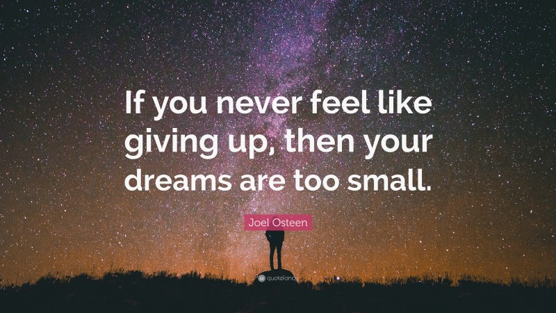 Joel Osteen Quote: “If you never feel like giving up, then your dreams are too small.”
