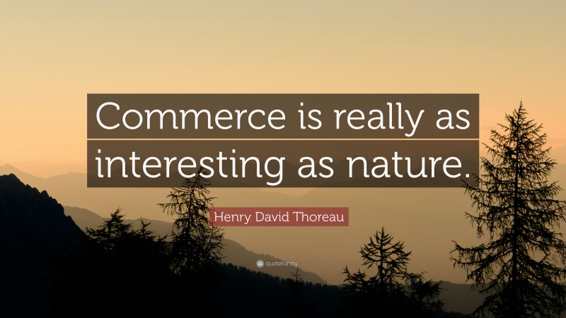 Henry David Thoreau Quote: “Commerce is really as interesting as nature.”