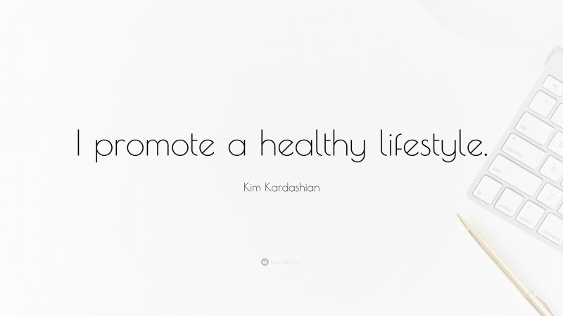 Kim Kardashian Quote: “I promote a healthy lifestyle.”