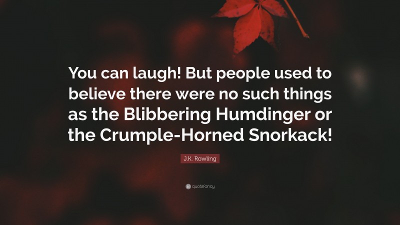 J.K. Rowling Quote: “You can laugh! But people used to believe there were no such things as the Blibbering Humdinger or the Crumple-Horned Snorkack!”
