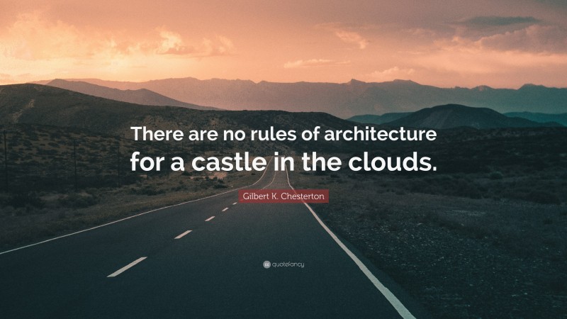 Gilbert K. Chesterton Quote: “There are no rules of architecture for a castle in the clouds.”