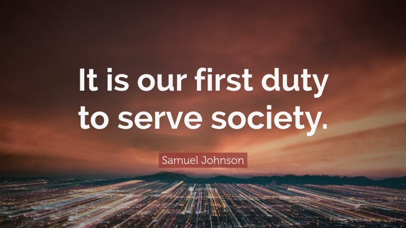 Samuel Johnson Quote: “It is our first duty to serve society.”