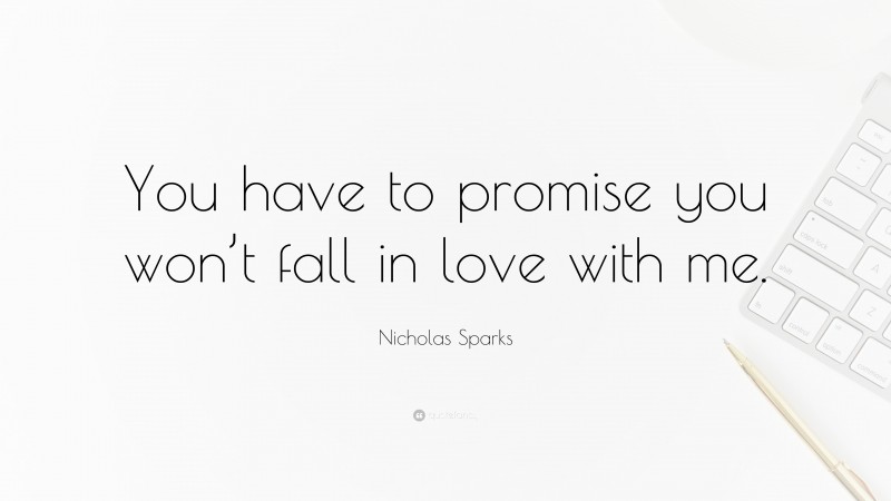 Nicholas Sparks Quote: “You have to promise you won’t fall in love with me.”