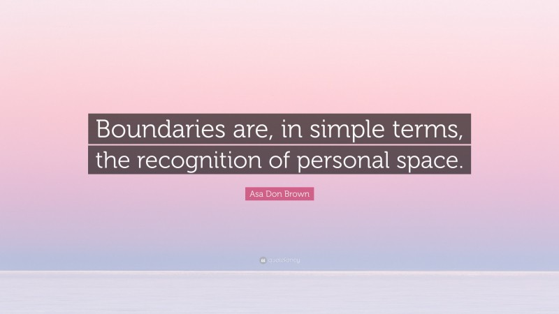 Asa Don Brown Quote: “Boundaries are, in simple terms, the recognition of personal space.”