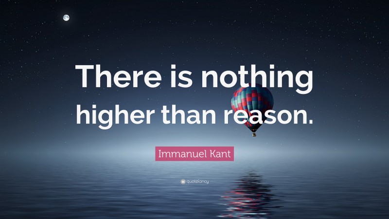 Immanuel Kant Quote: “There is nothing higher than reason.”