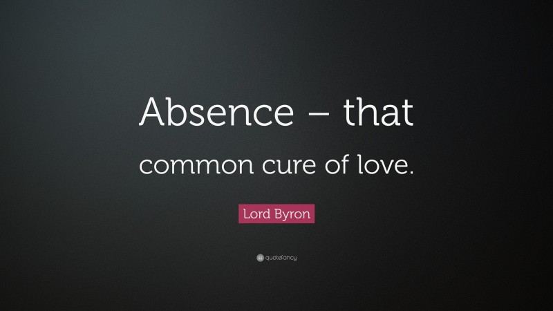 Lord Byron Quote: “Absence – that common cure of love.”