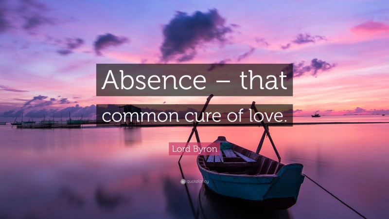 Lord Byron Quote: “Absence – that common cure of love.”
