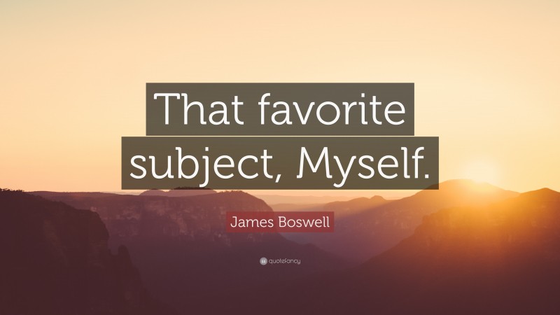 James Boswell Quote: “That favorite subject, Myself.”