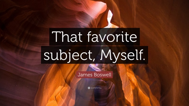 James Boswell Quote: “That favorite subject, Myself.”