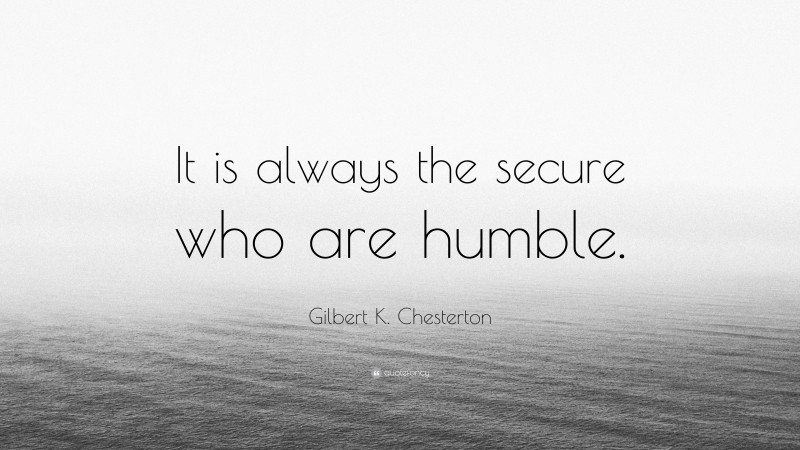 Gilbert K. Chesterton Quote: “It is always the secure who are humble.”