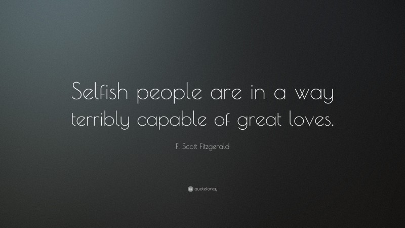 F. Scott Fitzgerald Quote: “Selfish people are in a way terribly capable of great loves.”