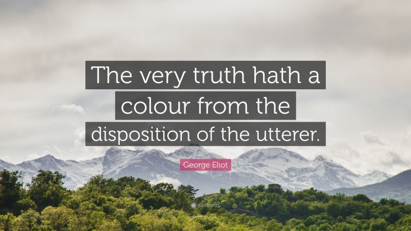 George Eliot Quote: “The very truth hath a colour from the disposition of the utterer.”