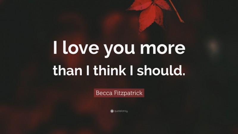 Becca Fitzpatrick Quote: “I love you more than I think I should.”