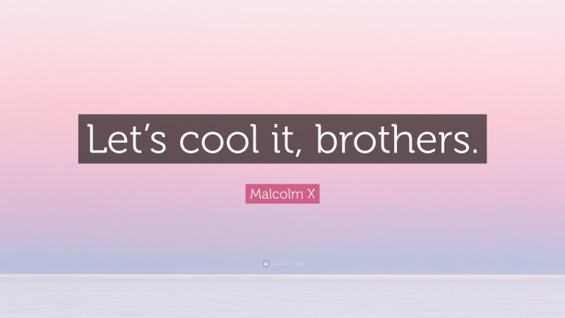 Malcolm X Quote: “Let’s cool it, brothers.”