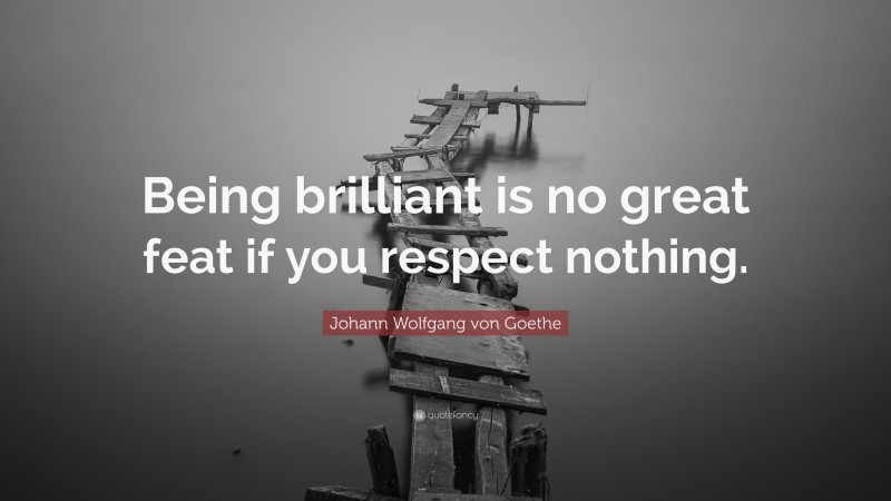 Johann Wolfgang von Goethe Quote: “Being brilliant is no great feat if you respect nothing.”