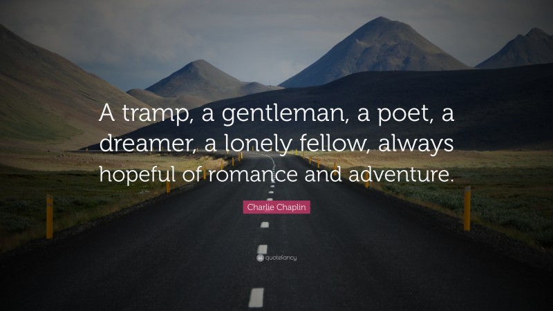 Charlie Chaplin Quote: “A tramp, a gentleman, a poet, a dreamer, a lonely fellow, always hopeful of romance and adventure.”