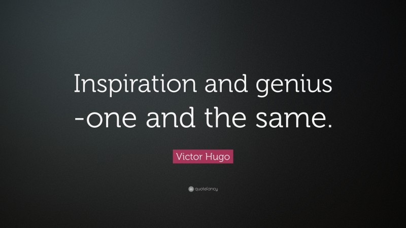 Victor Hugo Quote: “Inspiration and genius -one and the same.”