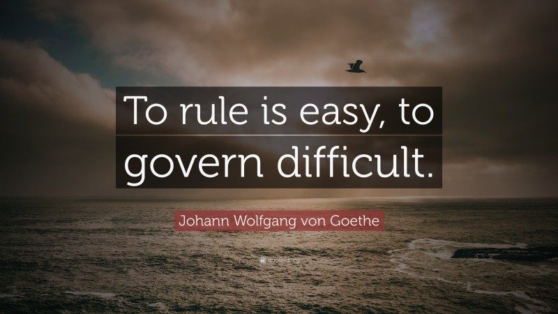 Johann Wolfgang von Goethe Quote: “To rule is easy, to govern difficult.”