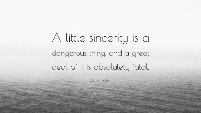 Oscar Wilde Quote: “A little sincerity is a dangerous thing, and a great deal of it is absolutely fatal.”