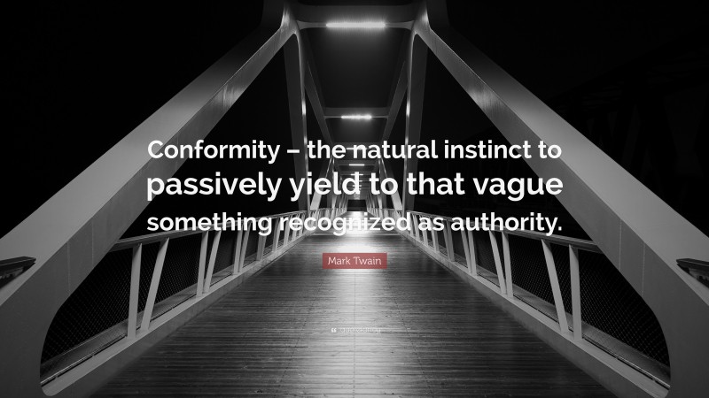 Mark Twain Quote: “Conformity – the natural instinct to passively yield to that vague something recognized as authority.”