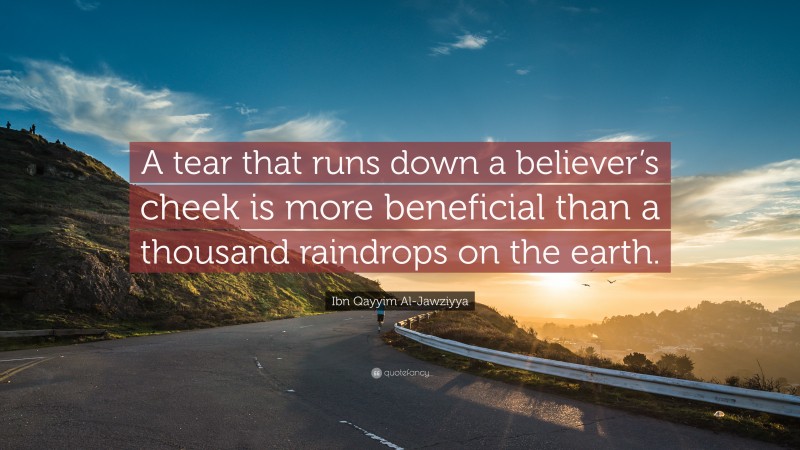 Ibn Qayyim Al-Jawziyya Quote: “A tear that runs down a believer’s cheek is more beneficial than a thousand raindrops on the earth.”