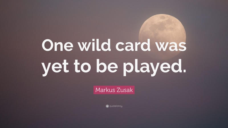 Markus Zusak Quote: “One wild card was yet to be played.”