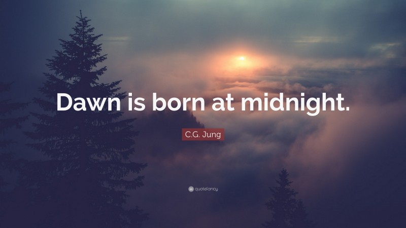 C.G. Jung Quote: “Dawn is born at midnight.”