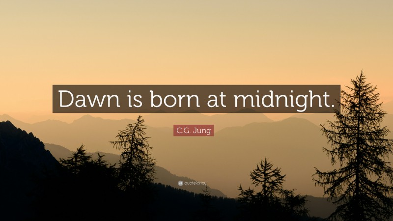 C.G. Jung Quote: “Dawn is born at midnight.”