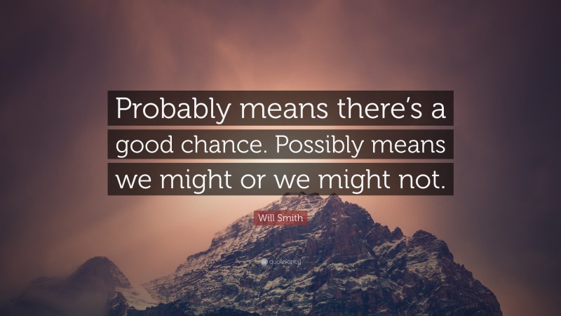 Will Smith Quote: “Probably means there’s a good chance. Possibly means we might or we might not.”