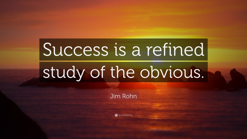 Jim Rohn Quote: “Success is a refined study of the obvious.”
