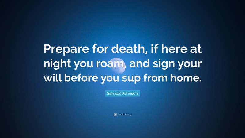 Samuel Johnson Quote: “Prepare for death, if here at night you roam, and sign your will before you sup from home.”