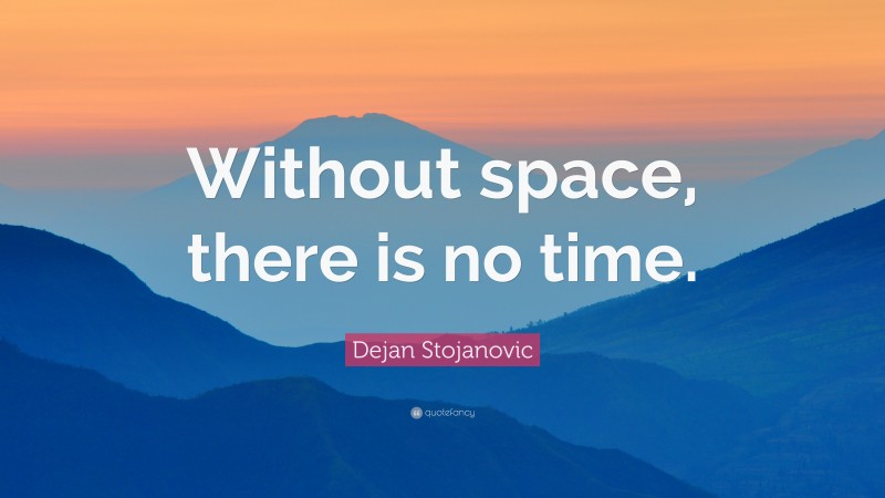Dejan Stojanovic Quote: “Without space, there is no time.”