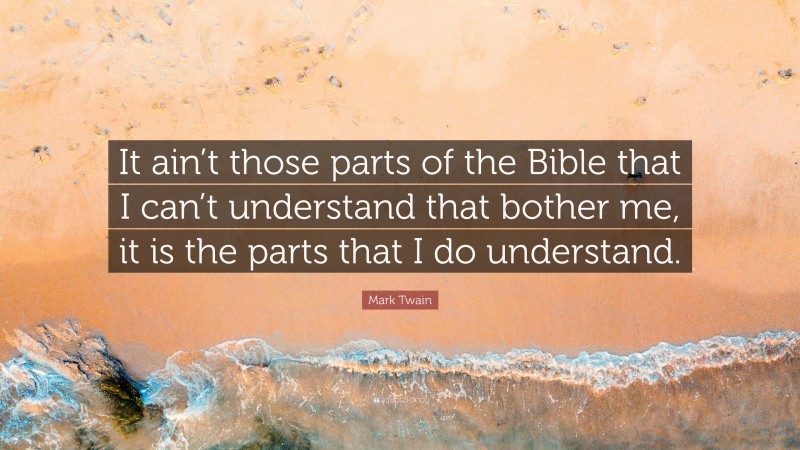 Mark Twain Quote: “It ain’t those parts of the Bible that I can’t understand that bother me, it is the parts that I do understand.”