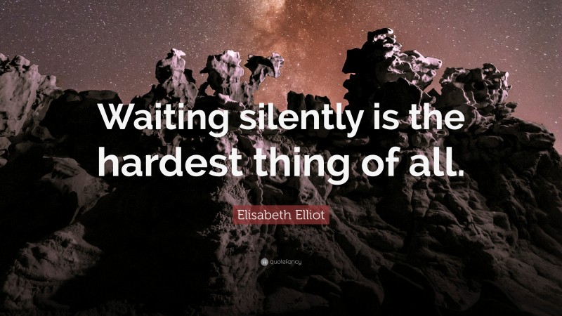 Elisabeth Elliot Quote: “Waiting silently is the hardest thing of all.”