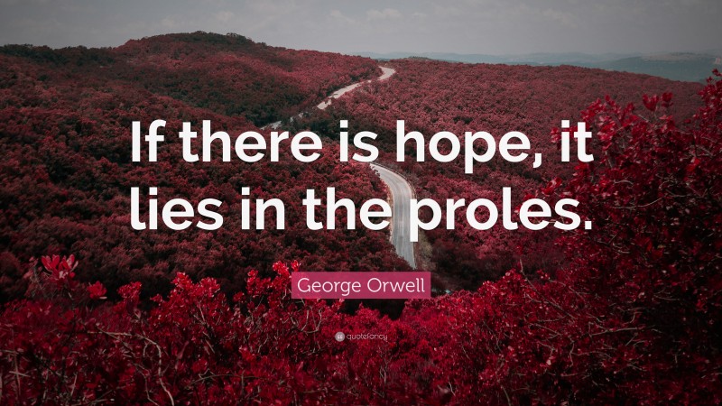 George Orwell Quote: “If there is hope, it lies in the proles.”