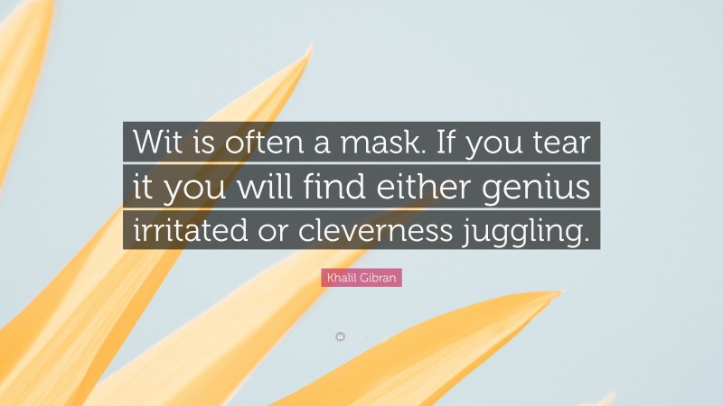 Khalil Gibran Quote: “Wit is often a mask. If you tear it you will find either genius irritated or cleverness juggling.”