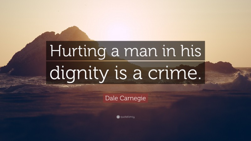Dale Carnegie Quote: “Hurting a man in his dignity is a crime.”