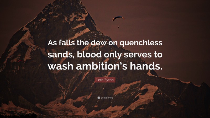 Lord Byron Quote: “As falls the dew on quenchless sands, blood only serves to wash ambition’s hands.”