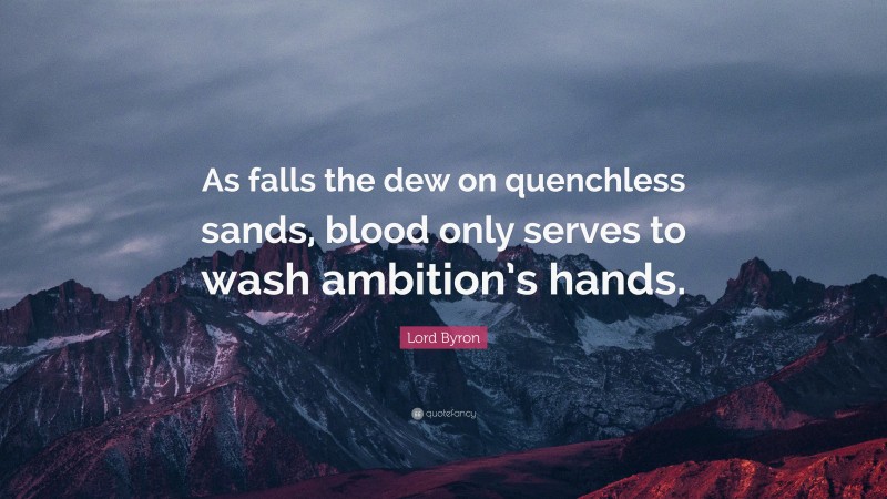Lord Byron Quote: “As falls the dew on quenchless sands, blood only serves to wash ambition’s hands.”
