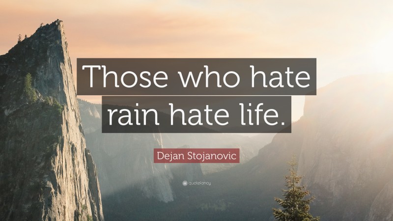 Dejan Stojanovic Quote: “Those who hate rain hate life.”