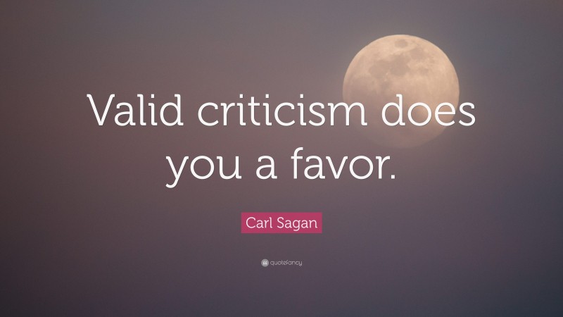 Carl Sagan Quote: “Valid criticism does you a favor.”