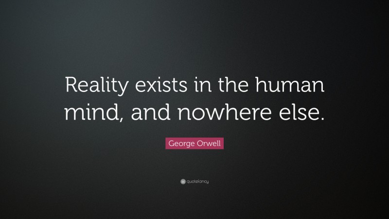 George Orwell Quote: “Reality exists in the human mind, and nowhere else.”