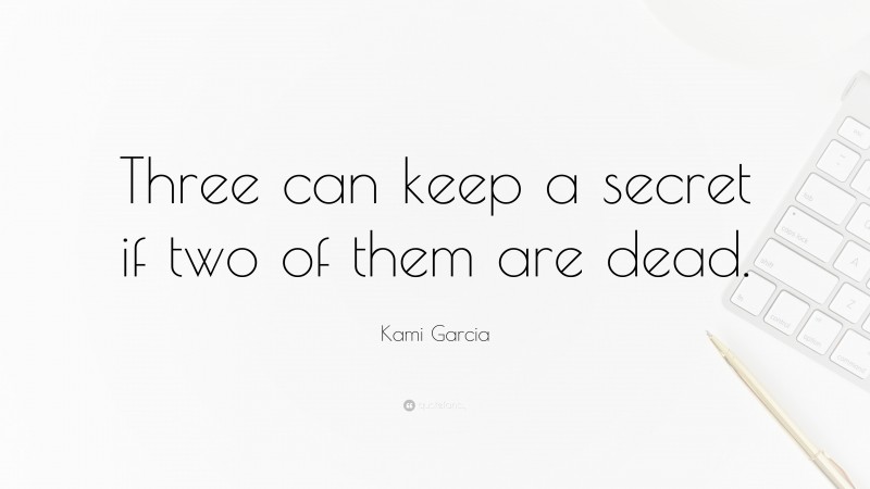 Kami Garcia Quote: “Three can keep a secret if two of them are dead.”