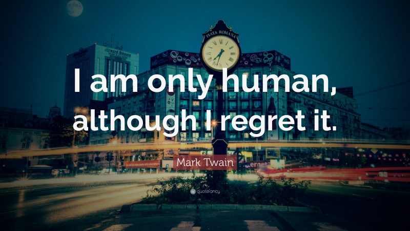 Mark Twain Quote: “I am only human, although I regret it.”
