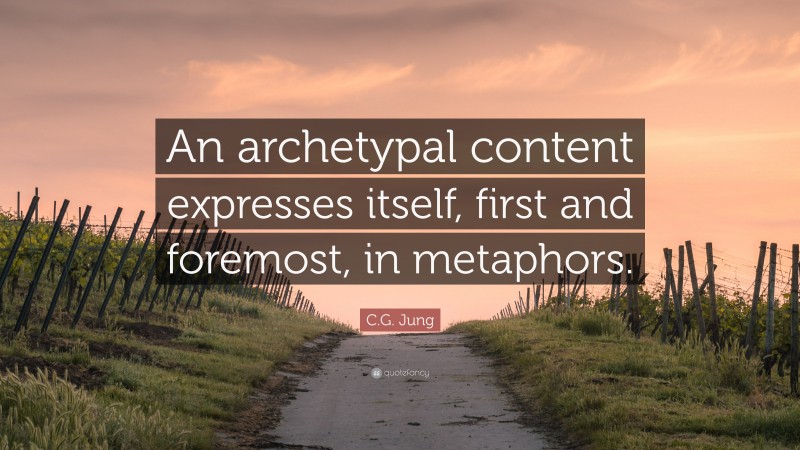 C.G. Jung Quote: “An archetypal content expresses itself, first and foremost, in metaphors.”